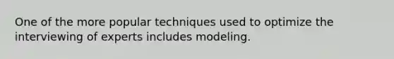 One of the more popular techniques used to optimize the interviewing of experts includes modeling.