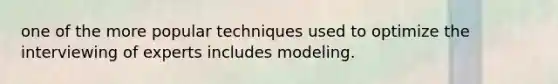 one of the more popular techniques used to optimize the interviewing of experts includes modeling.