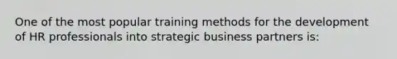 One of the most popular training methods for the development of HR professionals into strategic business partners is: