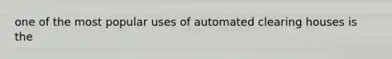 one of the most popular uses of automated clearing houses is the