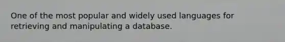 One of the most popular and widely used languages for retrieving and manipulating a database.