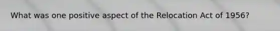 What was one positive aspect of the Relocation Act of 1956?