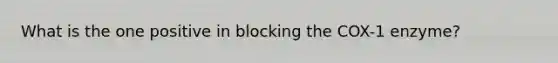 What is the one positive in blocking the COX-1 enzyme?