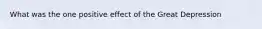 What was the one positive effect of the Great Depression