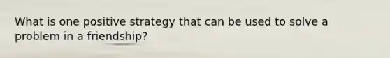 What is one positive strategy that can be used to solve a problem in a friendship?