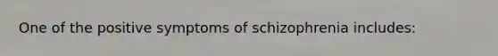 One of the positive symptoms of schizophrenia includes: