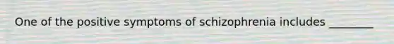 One of the positive symptoms of schizophrenia includes ________