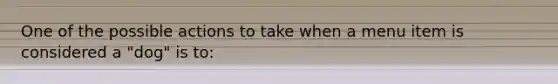 One of the possible actions to take when a menu item is considered a "dog" is to: