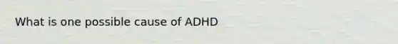 What is one possible cause of ADHD