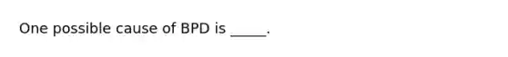 One possible cause of BPD is _____.