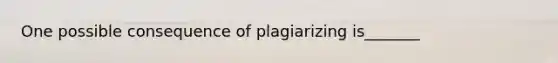 One possible consequence of plagiarizing is_______