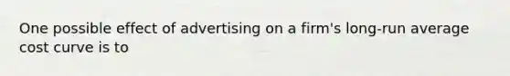 One possible effect of advertising on a firm's long-run average cost curve is to