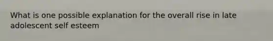 What is one possible explanation for the overall rise in late adolescent self esteem