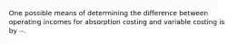 One possible means of determining the difference between operating incomes for absorption costing and variable costing is by --.