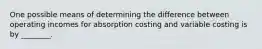 One possible means of determining the difference between operating incomes for absorption costing and variable costing is by ________.