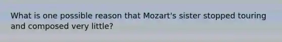 What is one possible reason that Mozart's sister stopped touring and composed very little?