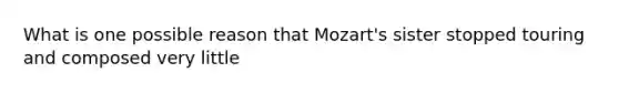 What is one possible reason that Mozart's sister stopped touring and composed very little