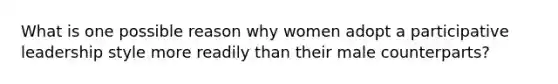 What is one possible reason why women adopt a participative leadership style more readily than their male counterparts?