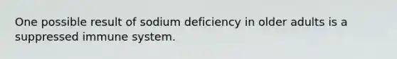 One possible result of sodium deficiency in older adults is a suppressed immune system.