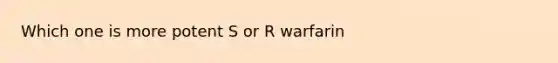 Which one is more potent S or R warfarin