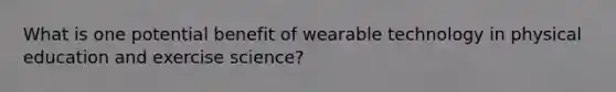 What is one potential benefit of wearable technology in physical education and exercise science?