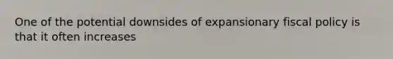 One of the potential downsides of expansionary <a href='https://www.questionai.com/knowledge/kPTgdbKdvz-fiscal-policy' class='anchor-knowledge'>fiscal policy</a> is that it often increases