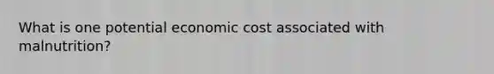 What is one potential economic cost associated with malnutrition?