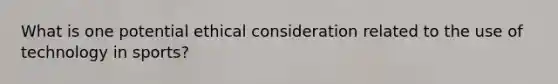 What is one potential ethical consideration related to the use of technology in sports?