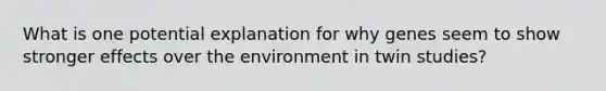 What is one potential explanation for why genes seem to show stronger effects over the environment in twin studies?