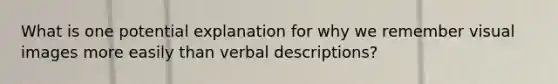 What is one potential explanation for why we remember visual images more easily than verbal descriptions?