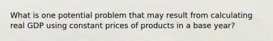 What is one potential problem that may result from calculating real GDP using constant prices of products in a base year?