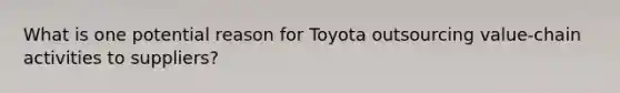 What is one potential reason for Toyota outsourcing​ value-chain activities to​ suppliers?