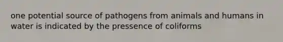 one potential source of pathogens from animals and humans in water is indicated by the pressence of coliforms