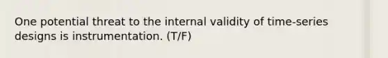 One potential threat to the internal validity of time-series designs is instrumentation. (T/F)