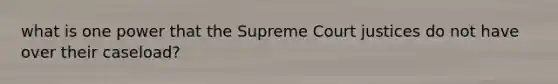 what is one power that the Supreme Court justices do not have over their caseload?