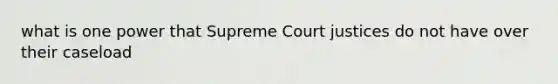 what is one power that Supreme Court justices do not have over their caseload