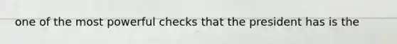 one of the most powerful checks that the president has is the