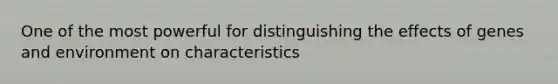 One of the most powerful for distinguishing the effects of genes and environment on characteristics