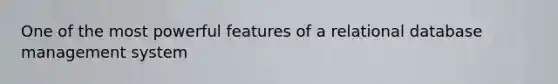 One of the most powerful features of a relational database management system
