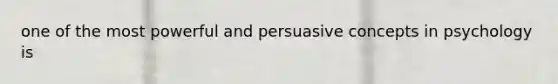 one of the most powerful and persuasive concepts in psychology is