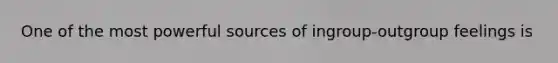 One of the most powerful sources of ingroup-outgroup feelings is