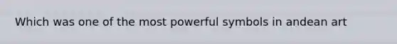 Which was one of the most powerful symbols in andean art