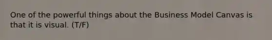 One of the powerful things about the Business Model Canvas is that it is visual. (T/F)