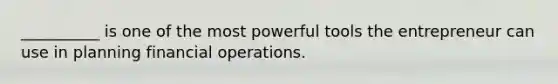 __________ is one of the most powerful tools the entrepreneur can use in planning financial operations.