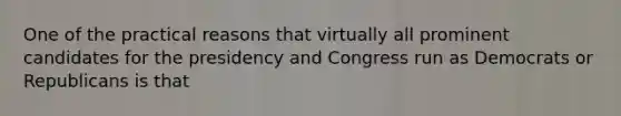 One of the practical reasons that virtually all prominent candidates for the presidency and Congress run as Democrats or Republicans is that