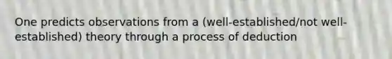 One predicts observations from a (well-established/not well-established) theory through a process of deduction