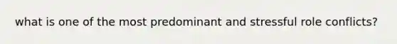 what is one of the most predominant and stressful role conflicts?