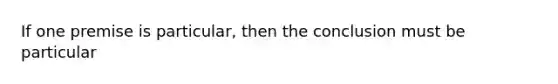 If one premise is particular, then the conclusion must be particular