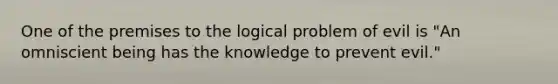 One of the premises to the logical problem of evil is "An omniscient being has the knowledge to prevent evil."