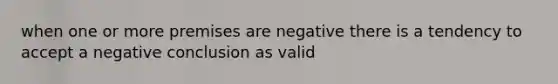 when one or more premises are negative there is a tendency to accept a negative conclusion as valid